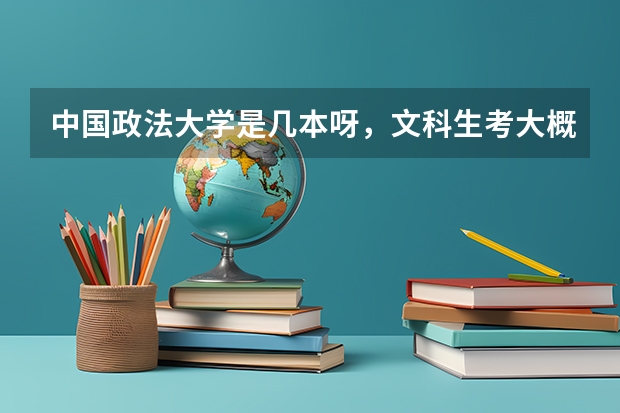 中国政法大学是几本呀，文科生考大概要多少分呀