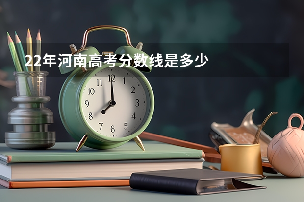 22年河南高考分数线是多少