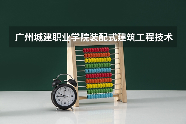 广州城建职业学院装配式建筑工程技术专业分数线是多少(近三年分数线一览)