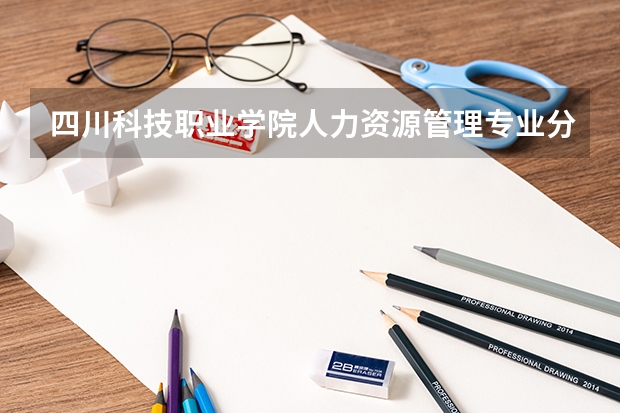 四川科技职业学院人力资源管理专业分数线是多少(近三年分数线一览)