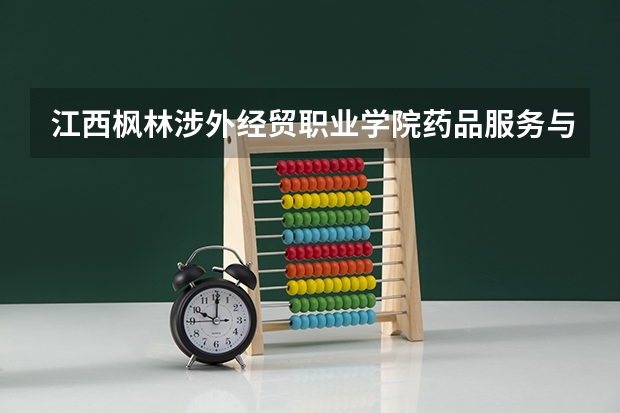 江西枫林涉外经贸职业学院药品服务与管理专业分数线是多少(近三年分数线一览)