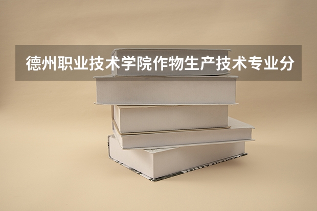 德州职业技术学院作物生产技术专业分数线是多少(近三年分数线一览)