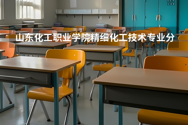 山东化工职业学院精细化工技术专业分数线是多少(近三年分数线一览)