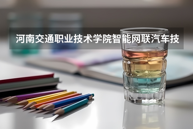 河南交通职业技术学院智能网联汽车技术专业分数线是多少(近三年分数线一览)
