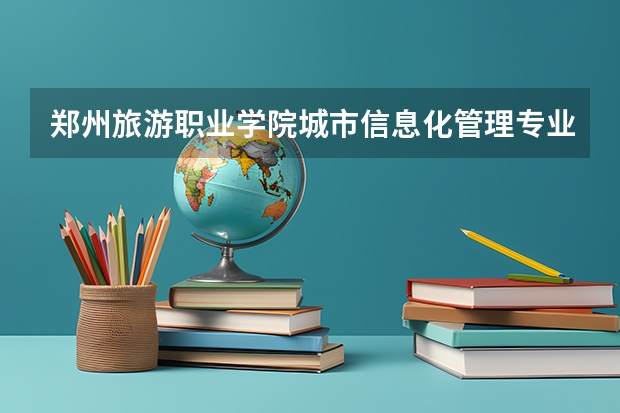 郑州旅游职业学院城市信息化管理专业分数线是多少(近三年分数线一览)
