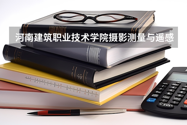 河南建筑职业技术学院摄影测量与遥感技术专业分数线是多少(近三年分数线一览)