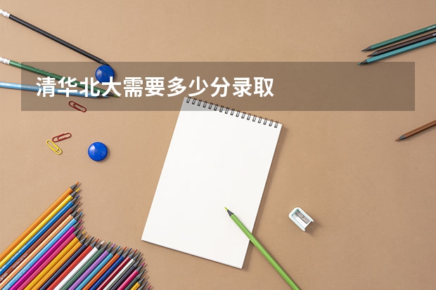 清华北大需要多少分录取