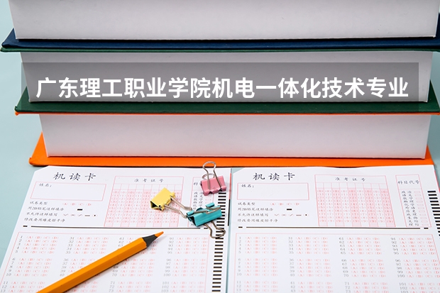 广东理工职业学院机电一体化技术专业分数线是多少(近三年分数线一览)