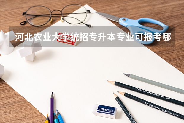河北农业大学统招专升本专业可报考哪些？
