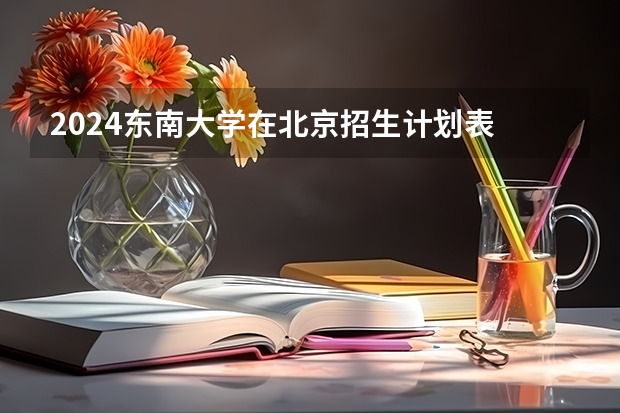 2024东南大学在北京招生计划表