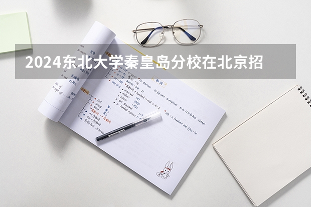 2024东北大学秦皇岛分校在北京招生计划表