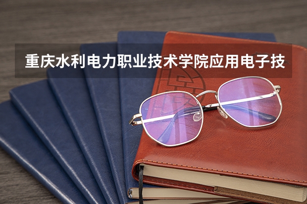 重庆水利电力职业技术学院应用电子技术专业分数线是多少(近三年分数线一览)