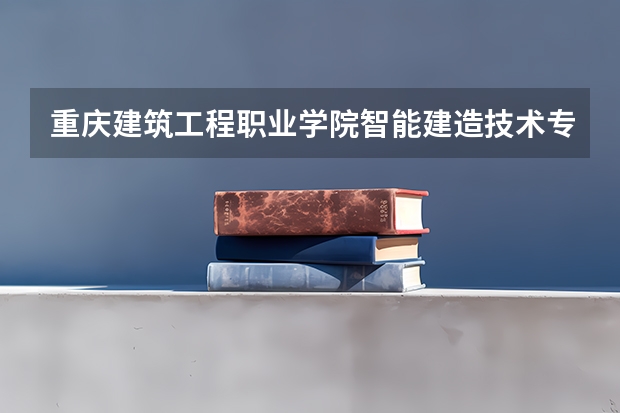 重庆建筑工程职业学院智能建造技术专业分数线是多少(近三年分数线一览)
