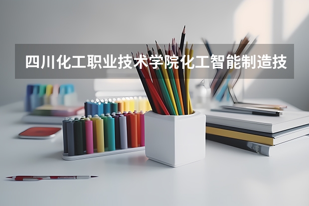 四川化工职业技术学院化工智能制造技术专业分数线是多少(近三年分数线一览)