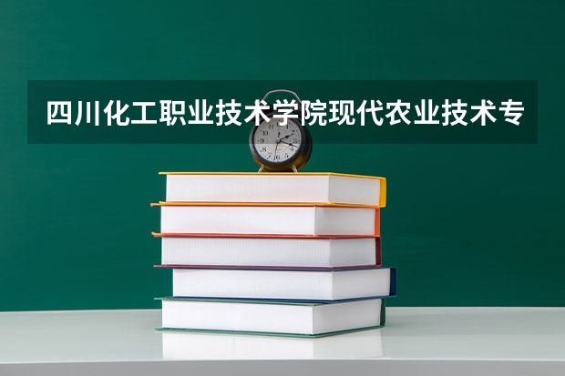 四川化工职业技术学院现代农业技术专业分数线是多少(近三年分数线一览)