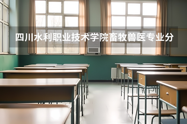 四川水利职业技术学院畜牧兽医专业分数线是多少(近三年分数线一览)