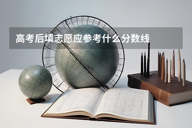 高考后填志愿应参考什么分数线