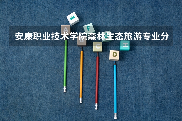 安康职业技术学院森林生态旅游专业分数线是多少(近三年分数线一览)