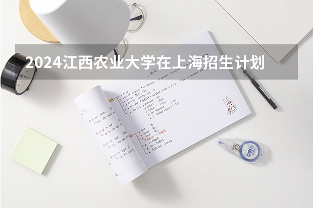 2024江西农业大学在上海招生计划表