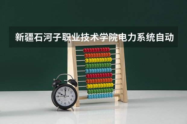 新疆石河子职业技术学院电力系统自动化技术专业分数线是多少(近三年分数线一览)
