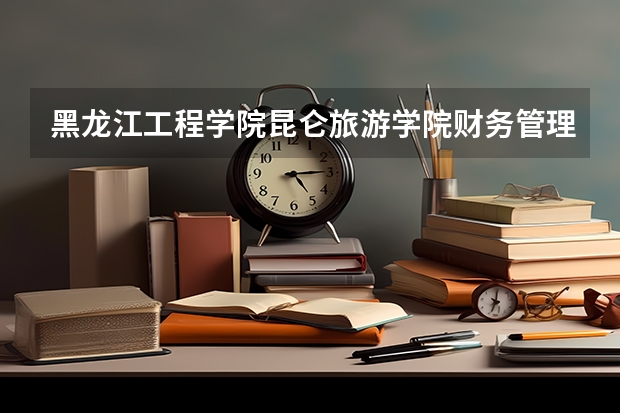 黑龙江工程学院昆仑旅游学院财务管理专业分数线是多少(近三年分数线一览)
