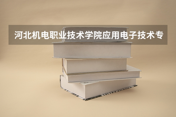 河北机电职业技术学院应用电子技术专业分数线是多少(近三年分数线一览)