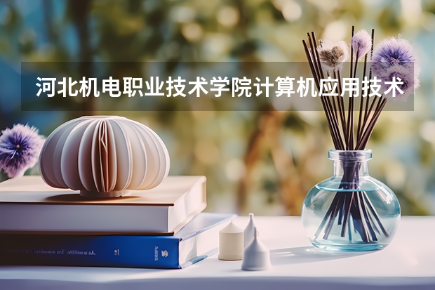 河北机电职业技术学院计算机应用技术专业分数线是多少(近三年分数线一览)