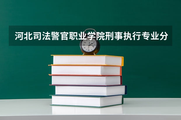河北司法警官职业学院刑事执行专业分数线是多少(近三年分数线一览)