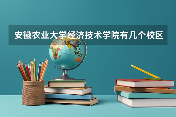 安徽农业大学经济技术学院有几个校区,哪个校区最好及各校区介绍