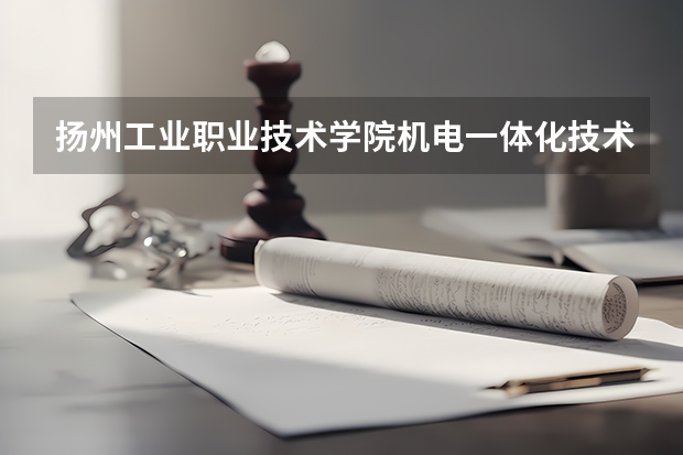 扬州工业职业技术学院机电一体化技术专业分数线是多少(近三年分数线一览)