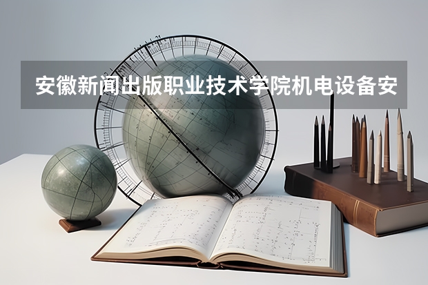 安徽新闻出版职业技术学院机电设备安装技术专业分数线是多少(近三年分数线一览)