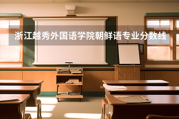 浙江越秀外国语学院朝鲜语专业分数线是多少(近三年分数线一览)