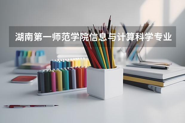 湖南第一师范学院信息与计算科学专业分数线是多少(近三年分数线一览)