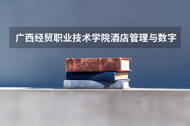 广西经贸职业技术学院酒店管理与数字化运营专业分数线是多少(近三年分数线一览)