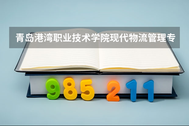 青岛港湾职业技术学院现代物流管理专业分数线是多少(近三年分数线一览)