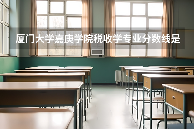 厦门大学嘉庚学院税收学专业分数线是多少(近三年分数线一览)