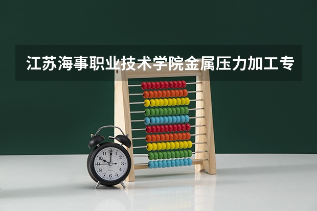 江苏海事职业技术学院金属压力加工专业分数线是多少(近三年分数线一览)