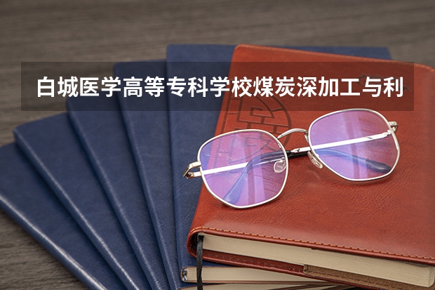 白城医学高等专科学校煤炭深加工与利用专业分数线是多少(近三年分数线一览)