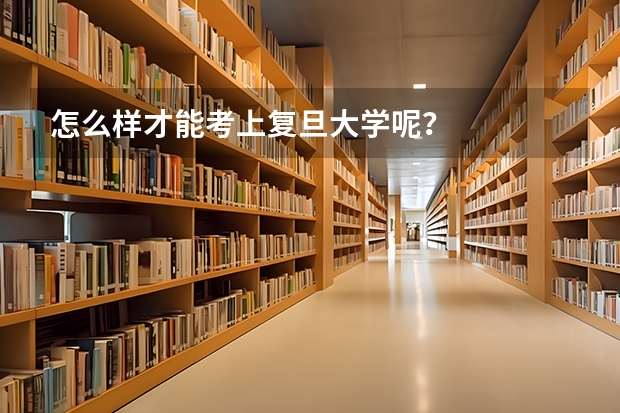 怎么样才能考上复旦大学呢？