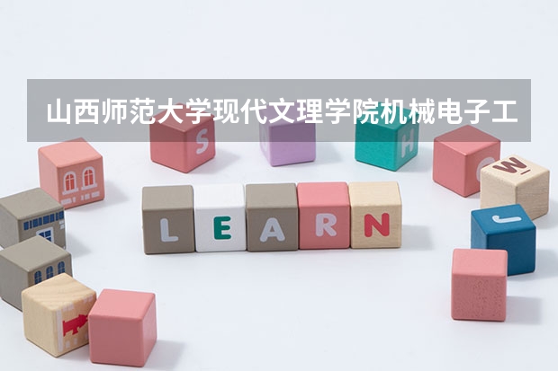 山西师范大学现代文理学院机械电子工程专业分数线是多少(近三年分数线一览)