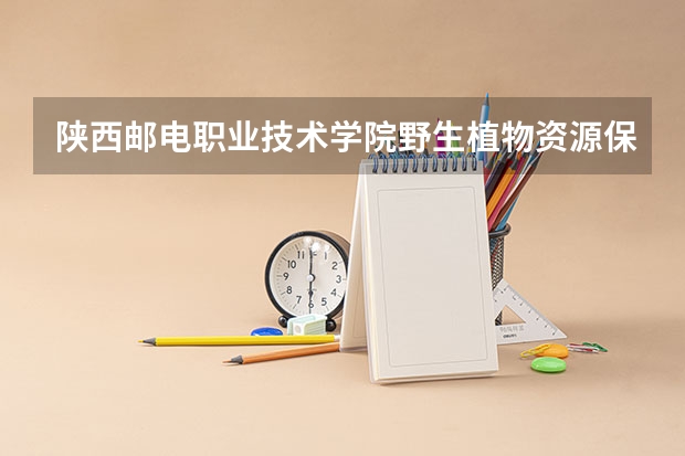 陕西邮电职业技术学院野生植物资源保护与利用专业分数线是多少(近三年分数线一览)