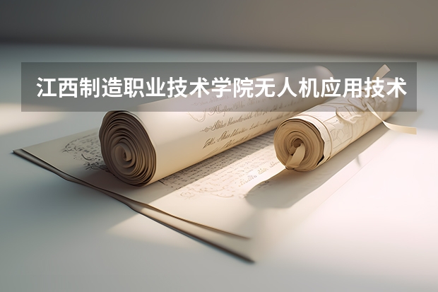 江西制造职业技术学院无人机应用技术专业分数线是多少(近三年分数线一览)