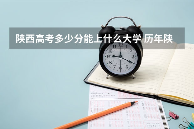 陕西高考多少分能上什么大学 历年陕西高考分数线