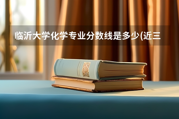 临沂大学化学专业分数线是多少(近三年分数线一览)