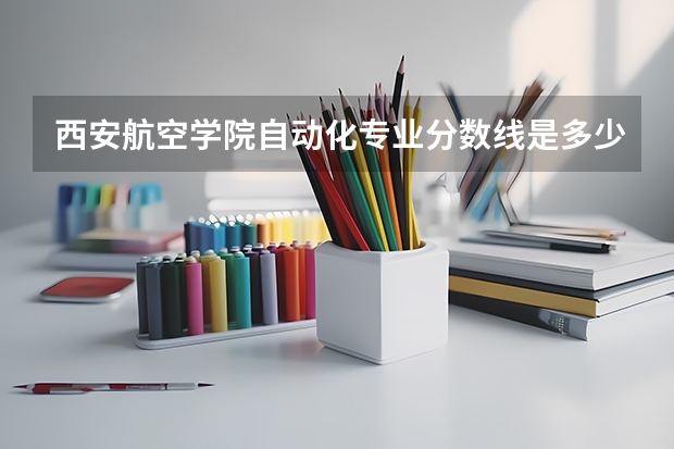 西安航空学院自动化专业分数线是多少(近三年分数线一览)