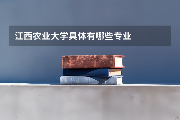 江西农业大学具体有哪些专业