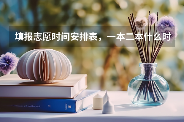 填报志愿时间安排表，一本二本什么时候填报志愿