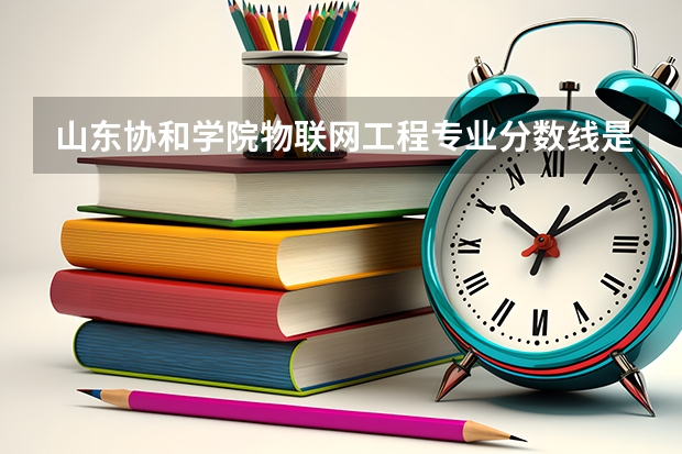 山东协和学院物联网工程专业分数线是多少(近三年分数线一览)