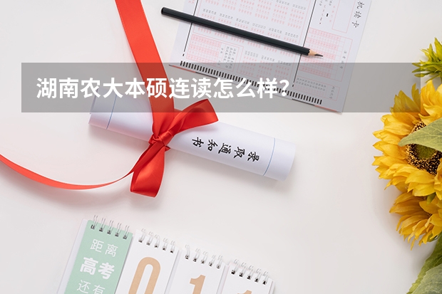 湖南农大本硕连读怎么样?