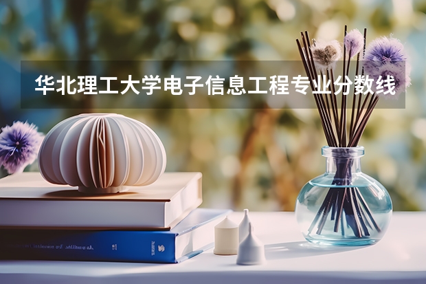 华北理工大学电子信息工程专业分数线是多少(近三年分数线一览)